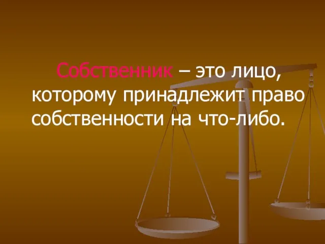 Собственник – это лицо, которому принадлежит право собственности на что-либо.