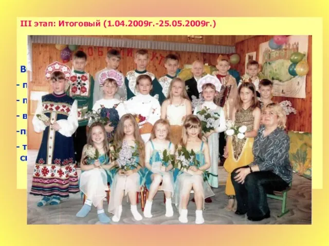 III этап: Итоговый (1.04.2009г.-25.05.2009г.) Включает: проведение диагностики; проведение анкетирования среди родителей и