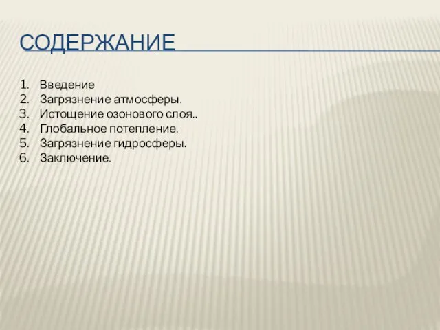 содержание Введение Загрязнение атмосферы. Истощение озонового слоя.. Глобальное потепление. Загрязнение гидросферы. Заключение.