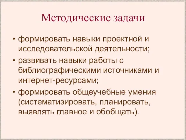 Методические задачи формировать навыки проектной и исследовательской деятельности; развивать навыки работы с