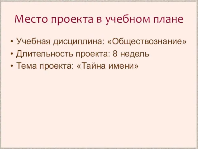 Место проекта в учебном плане Учебная дисциплина: «Обществознание» Длительность проекта: 8 недель Тема проекта: «Тайна имени»