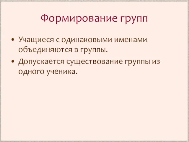 Формирование групп Учащиеся с одинаковыми именами объединяются в группы. Допускается существование группы из одного ученика.