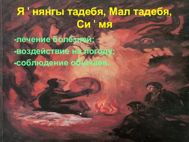 -лечение болезней; -воздействие на погоду; -соблюдение обычаев. Я ' нянгы тадебя, Мал тадебя, Си ' мя