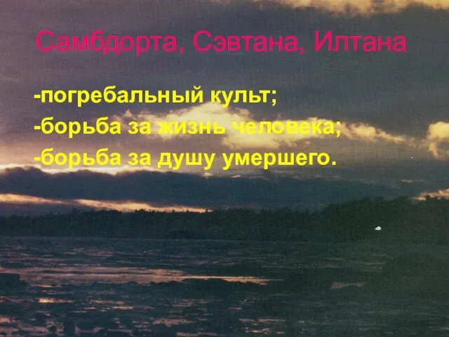 Самбдорта, Сэвтана, Илтана -погребальный культ; -борьба за жизнь человека; -борьба за душу умершего.