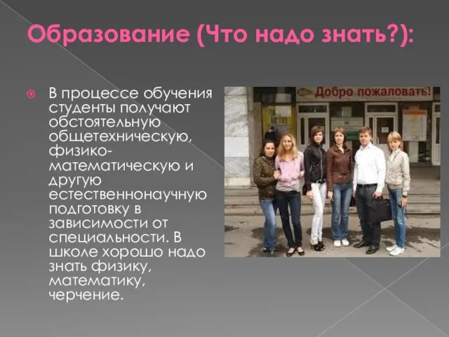 Образование (Что надо знать?): В процессе обучения студенты получают обстоятельную общетехническую, физико-математическую