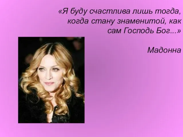 «Я буду счастлива лишь тогда, когда стану знаменитой, как сам Господь Бог...» Мадонна