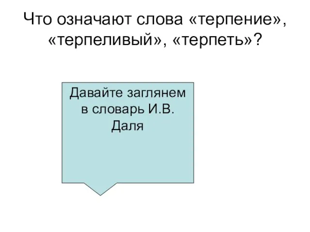 Что означают слова «терпение», «терпеливый», «терпеть»? Давайте заглянем в словарь И.В. Даля