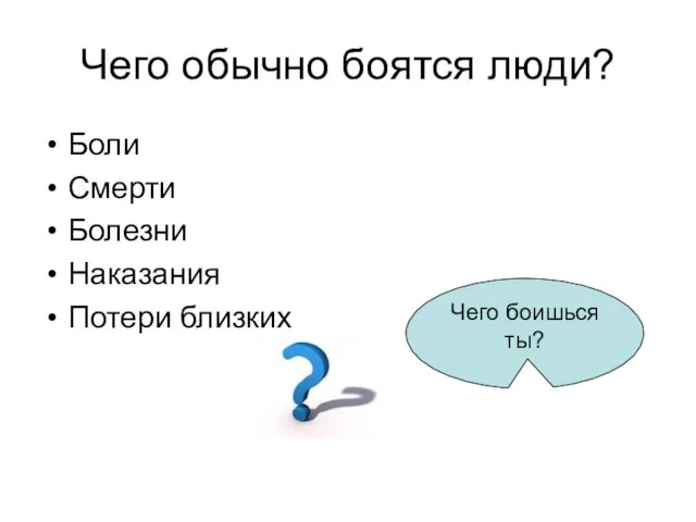 Чего обычно боятся люди? Боли Смерти Болезни Наказания Потери близких Чего боишься ты?