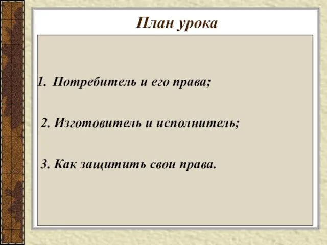 План урока Потребитель и его права; 2. Изготовитель и исполнитель; 3. Как защитить свои права.