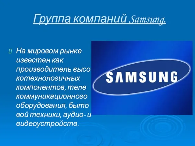 Группа компаний Samsung. На мировом рынке известен как производитель высокотехнологичных компонентов, теле