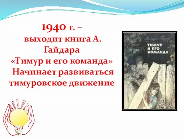 1940 г. – выходит книга А.Гайдара «Тимур и его команда» Начинает развиваться тимуровское движение