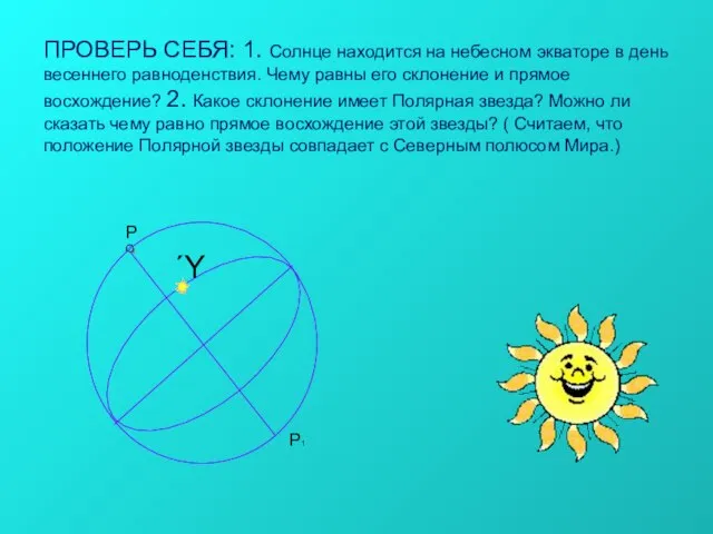 ПРОВЕРЬ СЕБЯ: 1. Солнце находится на небесном экваторе в день весеннего равноденствия.