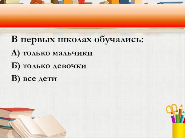 В первых школах обучались: А) только мальчики Б) только девочки В) все дети