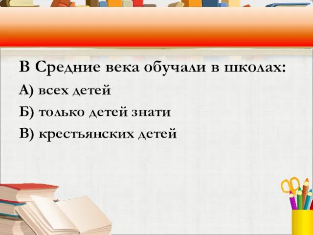 В Средние века обучали в школах: А) всех детей Б) только детей знати В) крестьянских детей