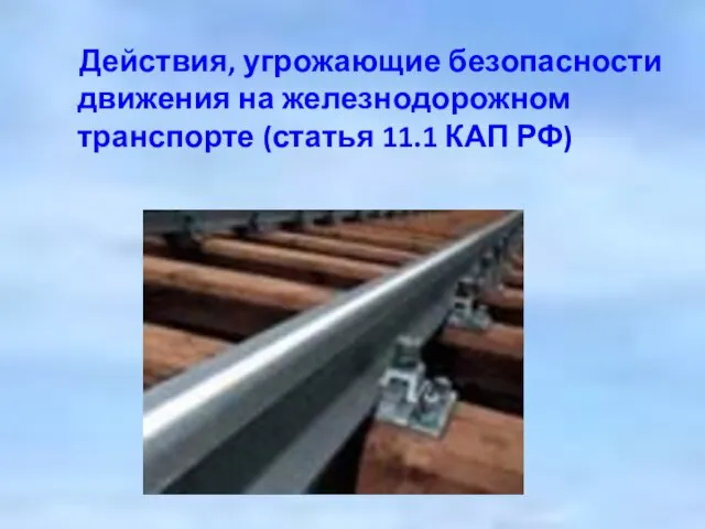 Действия, угрожающие безопасности движения на железнодорожном транспорте (статья 11.1 КАП РФ)