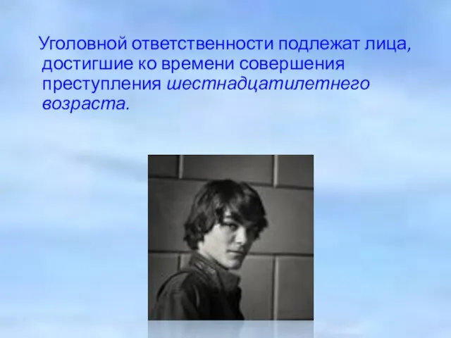 Уголовной ответственности подлежат лица, достигшие ко времени совершения преступления шестнадцатилетнего возраста.