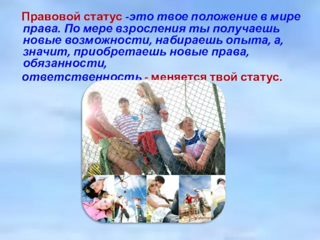 Правовой статус -это твое положение в мире права. По мере взросления ты