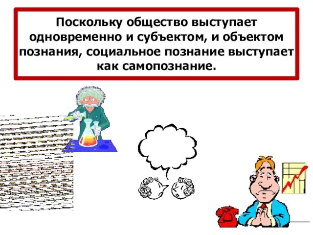 Поскольку общество выступает одновременно и субъектом, и объектом познания, социальное познание выступает как самопознание.