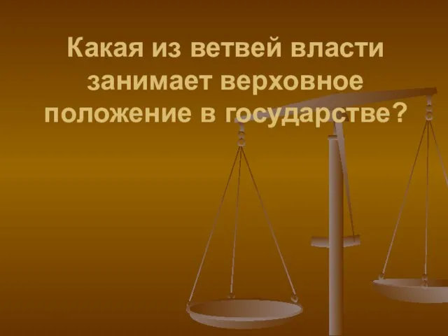 Какая из ветвей власти занимает верховное положение в государстве?