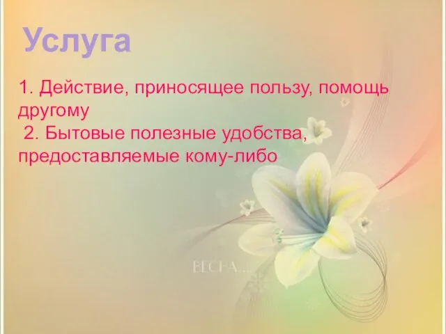 Услуга 1. Действие, приносящее пользу, помощь другому 2. Бытовые полезные удобства, предоставляемые кому-либо