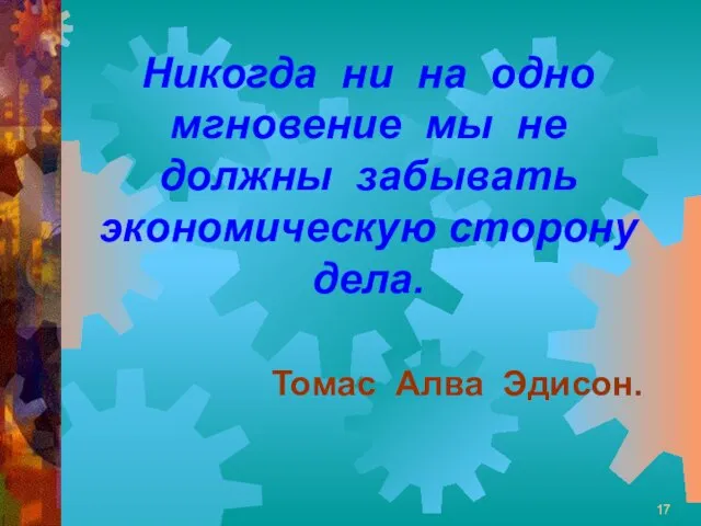 Никогда ни на одно мгновение мы не должны забывать экономическую сторону дела. Томас Алва Эдисон.