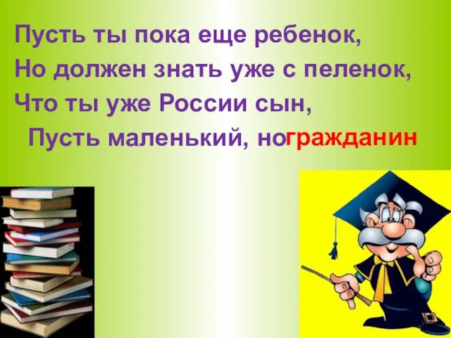 Пусть ты пока еще ребенок, Но должен знать уже с пеленок, Что