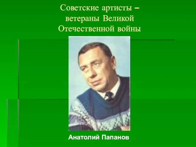 Советские артисты – ветераны Великой Отечественной войны Анатолий Папанов