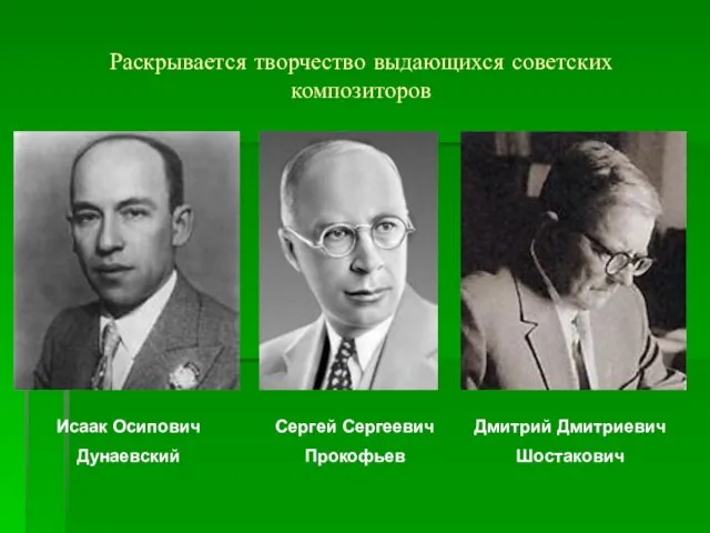 Раскрывается творчество выдающихся советских композиторов Исаак Осипович Дунаевский Сергей Сергеевич Прокофьев Дмитрий Дмитриевич Шостакович