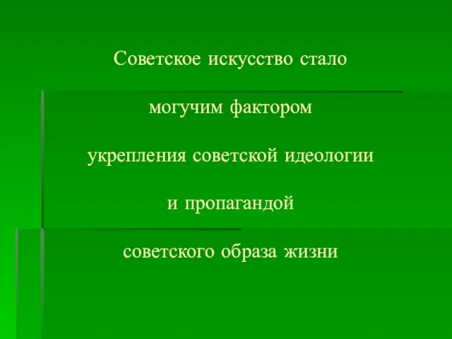 Советское искусство стало могучим фактором укрепления советской идеологии и пропагандой советского образа жизни