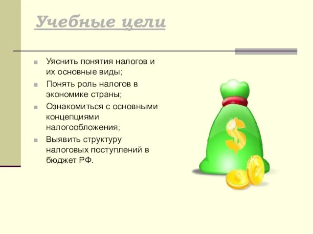 Учебные цели Уяснить понятия налогов и их основные виды; Понять роль налогов