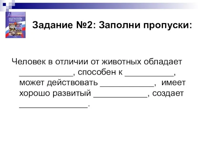 Задание №2: Заполни пропуски: Человек в отличии от животных обладает ___________, способен