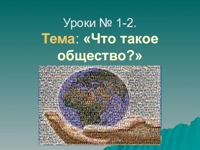 Уроки № 1-2. Тема: «Что такое общество?»