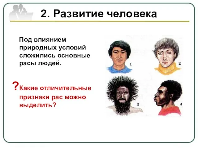 2. Развитие человека Под влиянием природных условий сложились основные расы людей. ?Какие