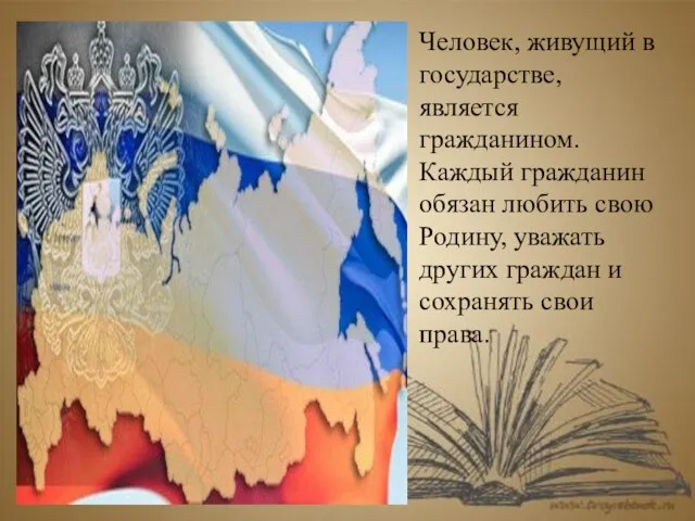 Человек, живущий в государстве, является гражданином. Каждый гражданин обязан любить свою Родину,