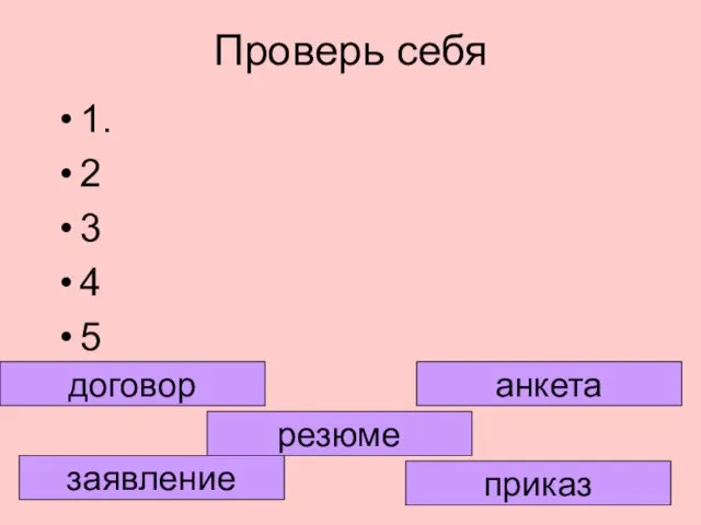 Проверь себя 1. 2 3 4 5 приказ заявление договор резюме анкета