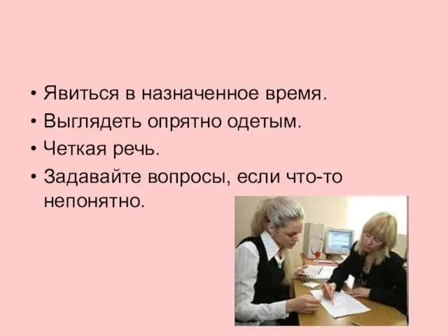 Явиться в назначенное время. Выглядеть опрятно одетым. Четкая речь. Задавайте вопросы, если что-то непонятно.