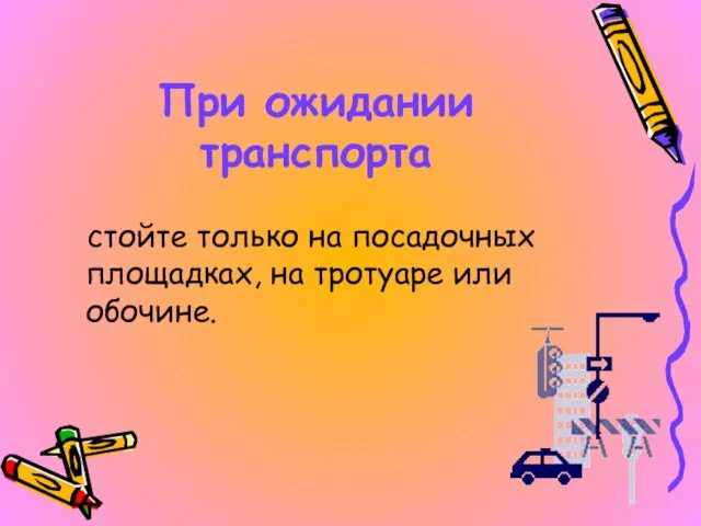 При ожидании транспорта стойте только на посадочных площадках, на тротуаре или обочине.