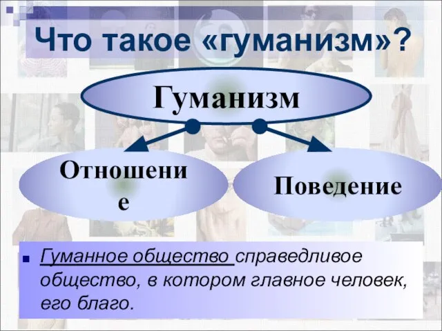 Что такое «гуманизм»? Гуманизм Отношение Поведение Гуманное общество справедливое общество, в котором главное человек, его благо.