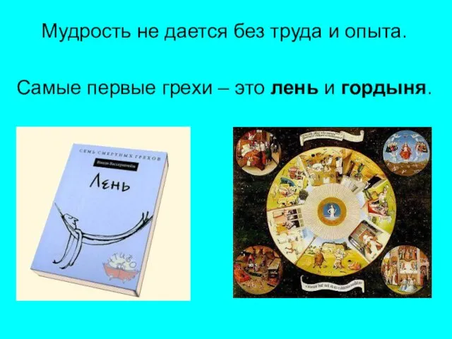 Мудрость не дается без труда и опыта. Самые первые грехи – это лень и гордыня.