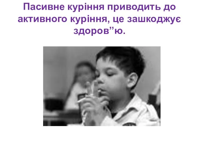 Пасивне куріння приводить до активного куріння, це зашкоджує здоров”ю.