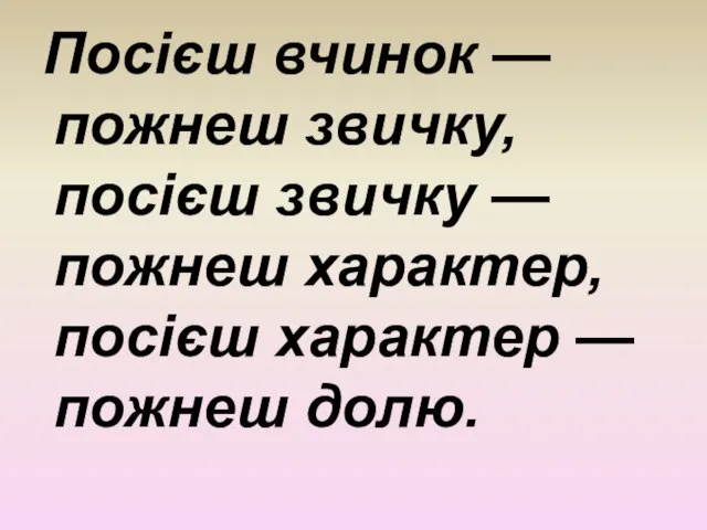 Посієш вчинок — пожнеш звичку, посієш звичку — пожнеш характер, посієш характер — пожнеш долю.