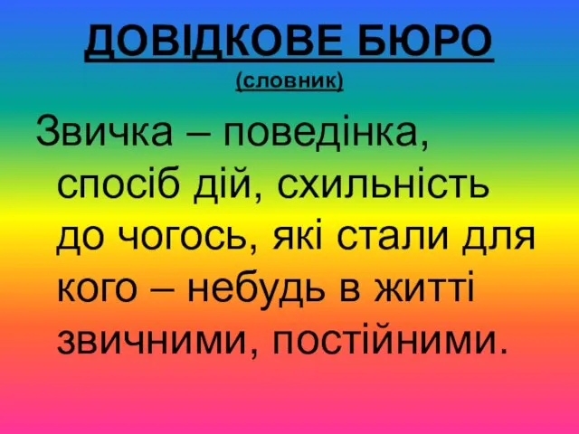 ДОВІДКОВЕ БЮРО (словник) Звичка – поведінка, спосіб дій, схильність до чогось, які