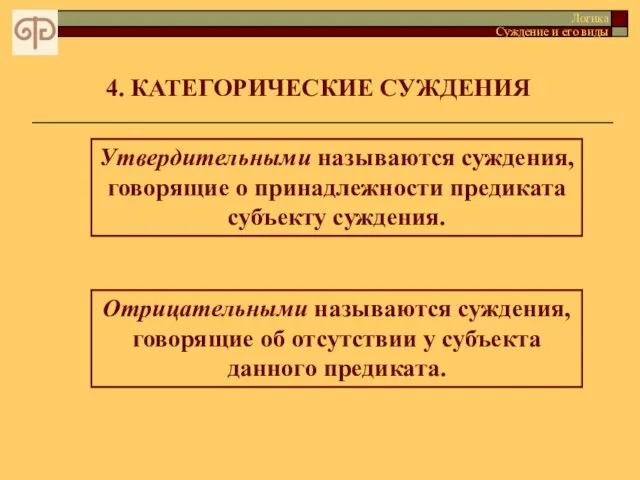 4. КАТЕГОРИЧЕСКИЕ СУЖДЕНИЯ Утвердительными называются суждения, говорящие о принадлежности предиката субъекту суждения.