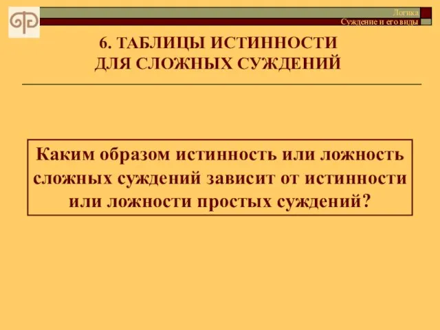 6. ТАБЛИЦЫ ИСТИННОСТИ ДЛЯ СЛОЖНЫХ СУЖДЕНИЙ Каким образом истинность или ложность сложных