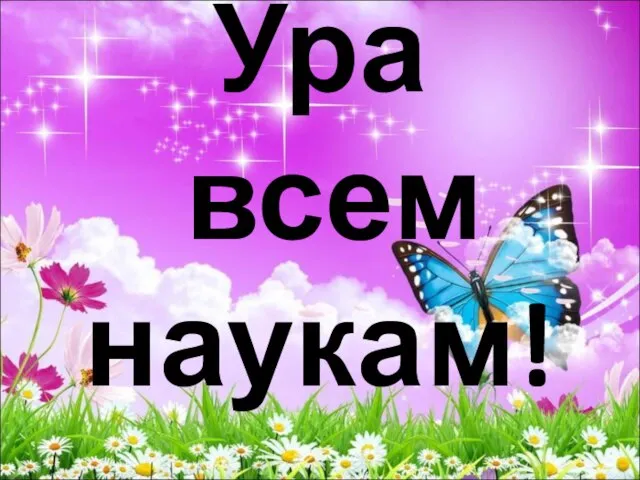 Ура всем наукам!