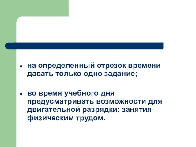 на определенный отрезок времени давать только одно задание; во время учебного дня