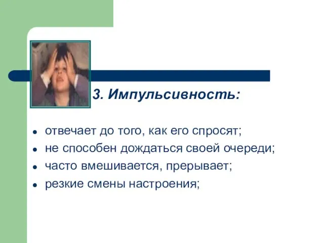 3. Импульсивность: отвечает до того, как его спросят; не способен дождаться своей