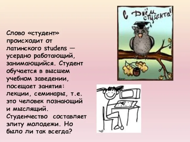 Слово «студент» происходит от латинского studens — усердно работающий, занимающийся. Студент обучается