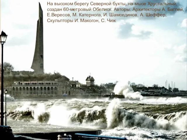 На высоком берегу Северной бухты, на мысе Хрустальный, создан 60-метровый Обелиск. Авторы: