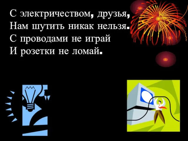 С электричеством, друзья, Нам шутить никак нельзя. С проводами не играй И розетки не ломай.